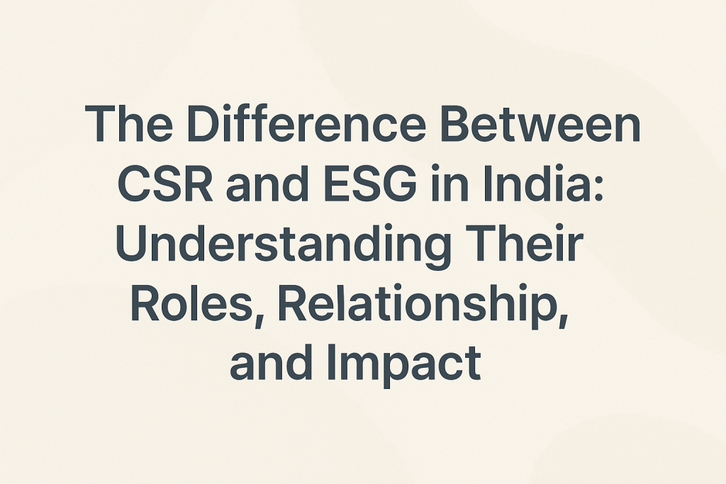 The Difference Between CSR And ESG In India: Understanding Their Roles, Relationship, And Impact